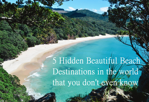 5 Hidden Beautiful Beach Destinations in the world that you don't even know